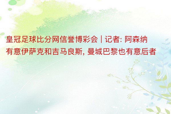 皇冠足球比分网信誉博彩会 | 记者: 阿森纳有意伊萨克和吉马良斯, 曼城巴黎也有意后者