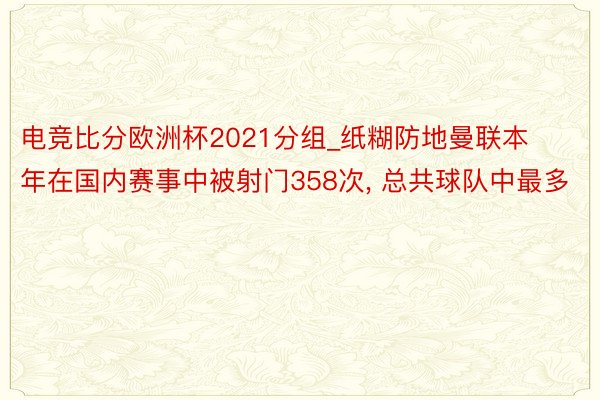 电竞比分欧洲杯2021分组_纸糊防地曼联本年在国内赛事中被射门358次, 总共球队中最多