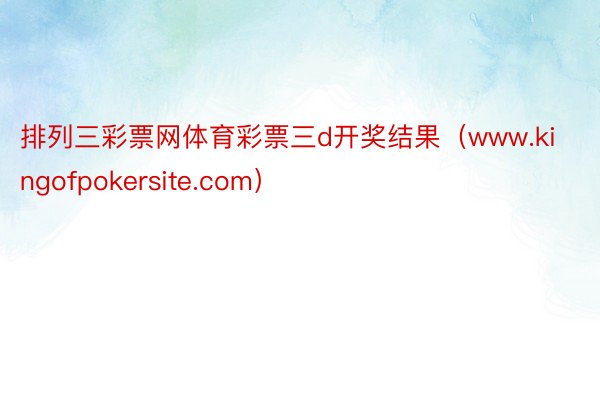 排列三彩票网体育彩票三d开奖结果（www.kingofpokersite.com）