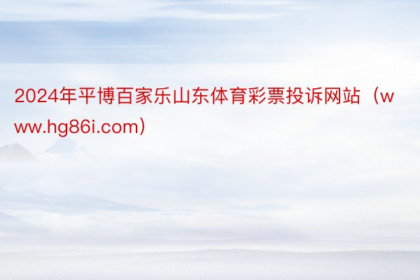 2024年平博百家乐山东体育彩票投诉网站（www.hg86i.com）