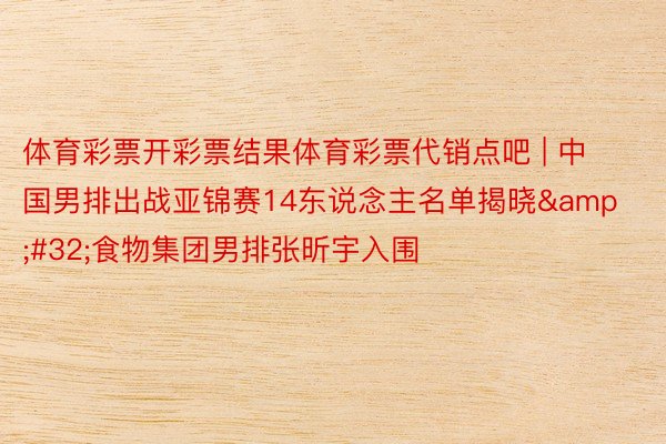 体育彩票开彩票结果体育彩票代销点吧 | 中国男排出战亚锦赛14东说念主名单揭晓&#32;食物集团男排张昕宇入围