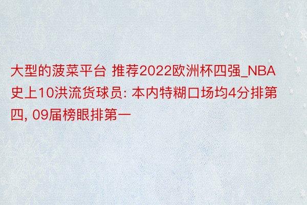 大型的菠菜平台 推荐2022欧洲杯四强_NBA史上10洪流货球员: 本内特糊口场均4分排第四, 09届榜眼排第一