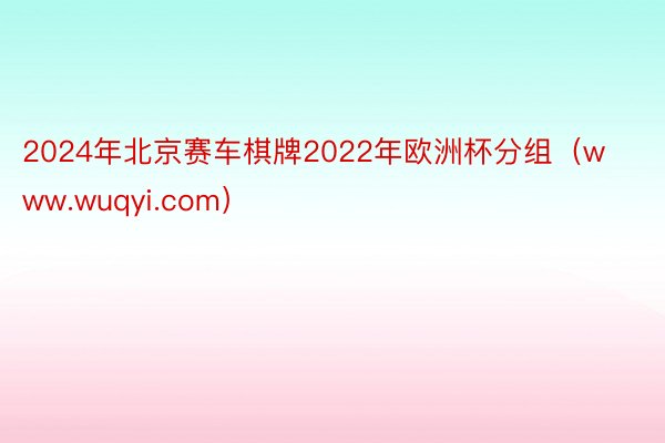 2024年北京赛车棋牌2022年欧洲杯分组（www.wuqyi.com）