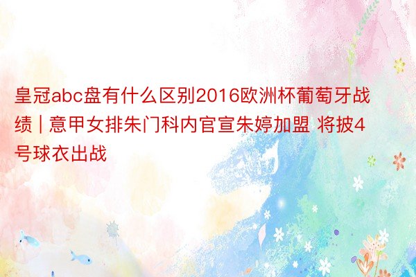 皇冠abc盘有什么区别2016欧洲杯葡萄牙战绩 | 意甲女排朱门科内官宣朱婷加盟 将披4号球衣出战