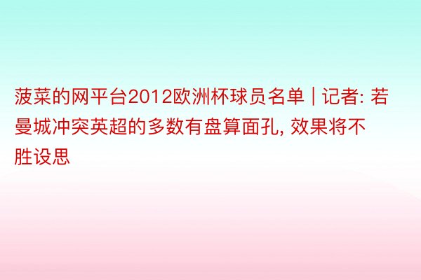 菠菜的网平台2012欧洲杯球员名单 | 记者: 若曼城冲突英超的多数有盘算面孔, 效果将不胜设思