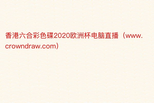 香港六合彩色碟2020欧洲杯电脑直播（www.crowndraw.com）