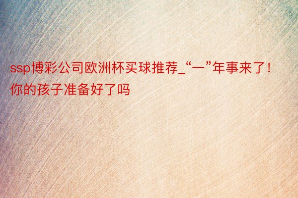 ssp博彩公司欧洲杯买球推荐_“一”年事来了！你的孩子准备好了吗