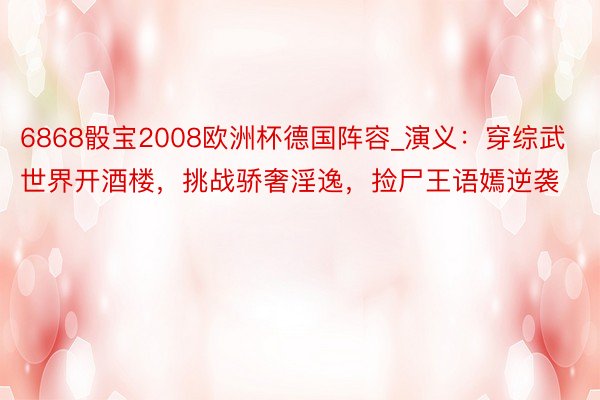6868骰宝2008欧洲杯德国阵容_演义：穿综武世界开酒楼，挑战骄奢淫逸，捡尸王语嫣逆袭